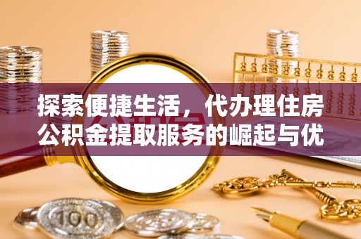 中区探索便捷生活，代办理住房公积金提取服务的崛起与优势