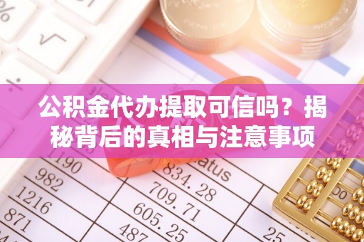 中区公积金代办提取可信吗？揭秘背后的真相与注意事项