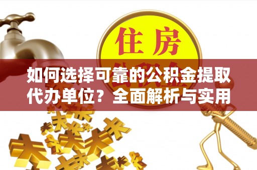 中区如何选择可靠的公积金提取代办单位？全面解析与实用建议