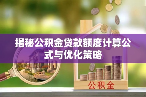 中区揭秘公积金贷款额度计算公式与优化策略