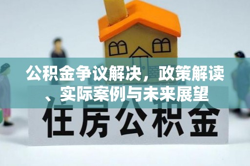 中区公积金争议解决，政策解读、实际案例与未来展望