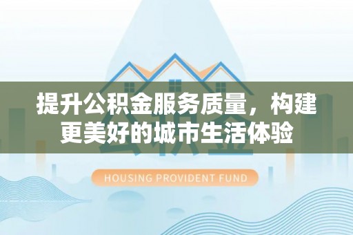 中区提升公积金服务质量，构建更美好的城市生活体验