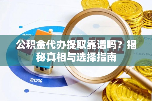 中区公积金代办提取靠谱吗？揭秘真相与选择指南