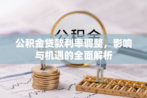 中区公积金贷款利率调整，影响与机遇的全面解析