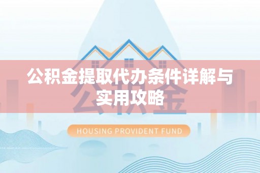 中区公积金提取代办条件详解与实用攻略