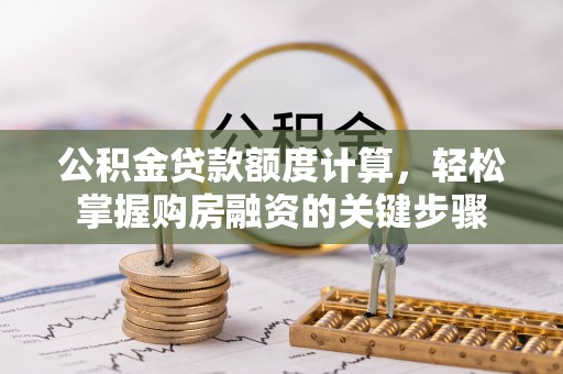 中区公积金贷款额度计算，轻松掌握购房融资的关键步骤