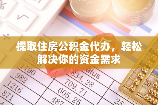 中区提取住房公积金代办，轻松解决你的资金需求