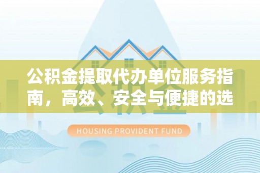 中区公积金提取代办单位服务指南，高效、安全与便捷的选择