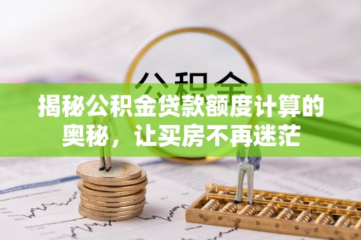 中区揭秘公积金贷款额度计算的奥秘，让买房不再迷茫