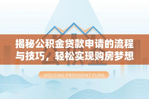 中区揭秘公积金贷款申请的流程与技巧，轻松实现购房梦想