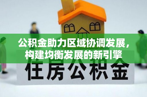 中区公积金助力区域协调发展，构建均衡发展的新引擎
