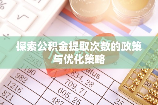 中区探索公积金提取次数的政策与优化策略