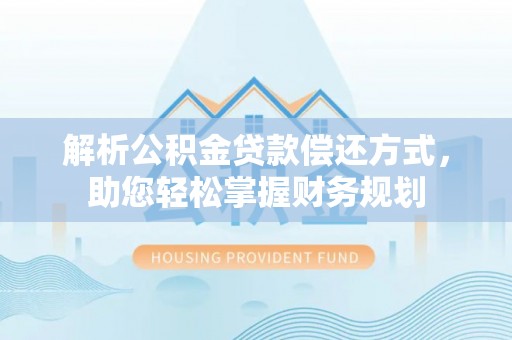 中区解析公积金贷款偿还方式，助您轻松掌握财务规划