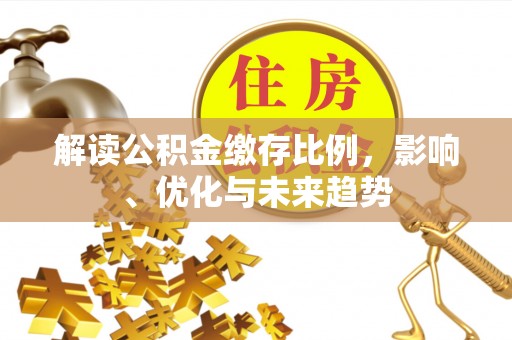 中区解读公积金缴存比例，影响、优化与未来趋势