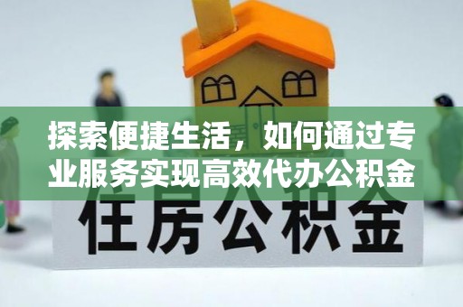 中区探索便捷生活，如何通过专业服务实现高效代办公积金提取