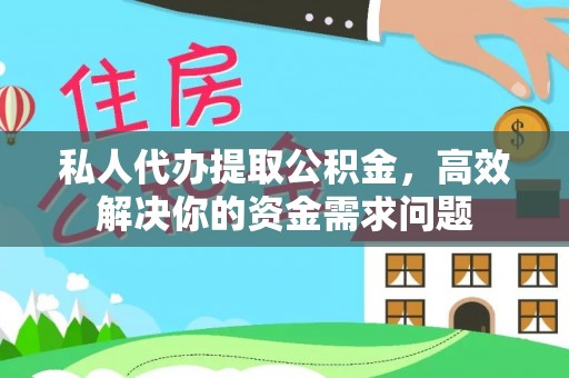 中区私人代办提取公积金，高效解决你的资金需求问题