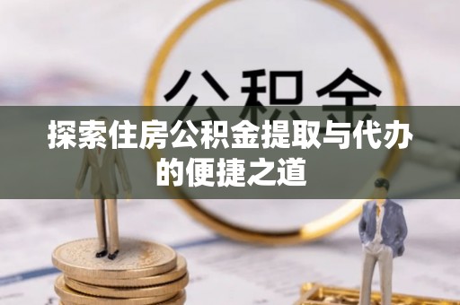 中区探索住房公积金提取与代办的便捷之道