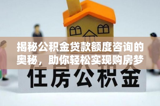 中区揭秘公积金贷款额度咨询的奥秘，助你轻松实现购房梦想