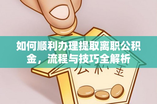 中区如何顺利办理提取离职公积金，流程与技巧全解析