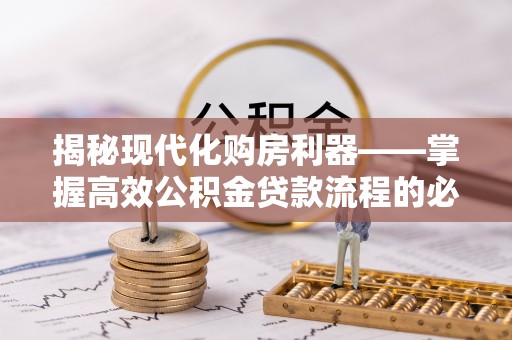 中区揭秘现代化购房利器——掌握高效公积金贷款流程的必备指南