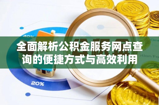 中区全面解析公积金服务网点查询的便捷方式与高效利用