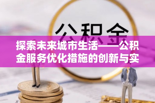 中区探索未来城市生活——公积金服务优化措施的创新与实践