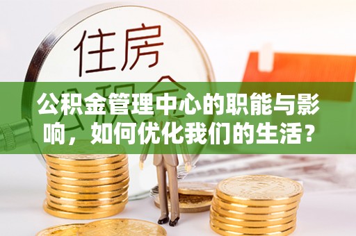 中区公积金管理中心的职能与影响，如何优化我们的生活？