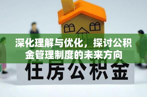 中区深化理解与优化，探讨公积金管理制度的未来方向