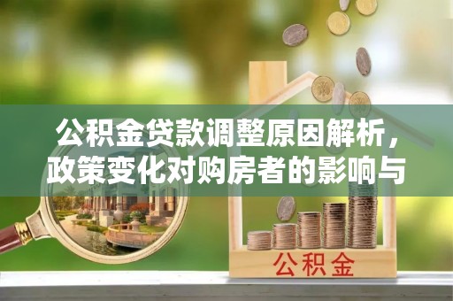 中区公积金贷款调整原因解析，政策变化对购房者的影响与应对