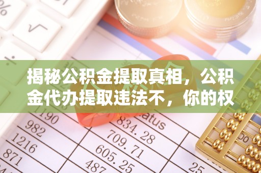中区揭秘公积金提取真相，公积金代办提取违法不，你的权益如何保障？