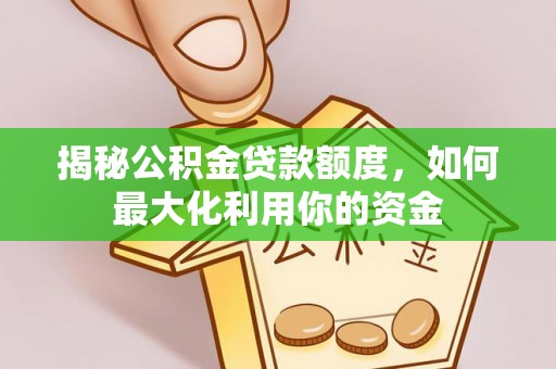 中区揭秘公积金贷款额度，如何最大化利用你的资金