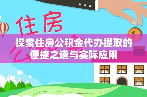 中区探索住房公积金代办提取的便捷之道与实际应用