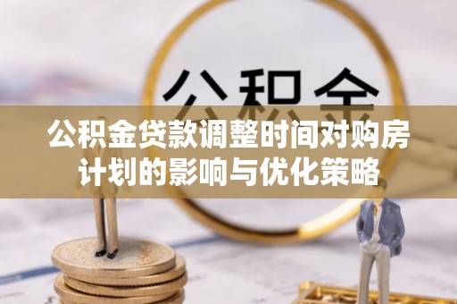 中区公积金贷款调整时间对购房计划的影响与优化策略
