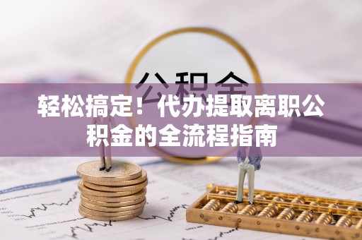 中区轻松搞定！代办提取离职公积金的全流程指南