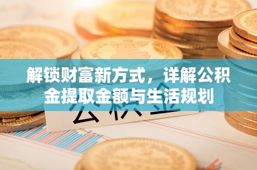 中区解锁财富新方式，详解公积金提取金额与生活规划