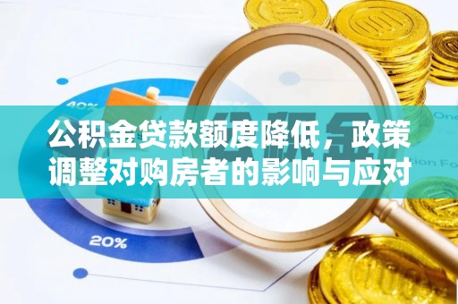 中区公积金贷款额度降低，政策调整对购房者的影响与应对策略