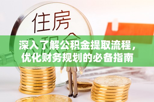 中区深入了解公积金提取流程，优化财务规划的必备指南