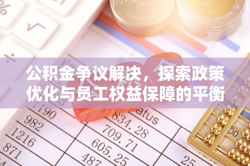 中区公积金争议解决，探索政策优化与员工权益保障的平衡点
