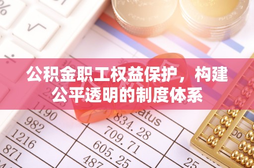 中区公积金职工权益保护，构建公平透明的制度体系