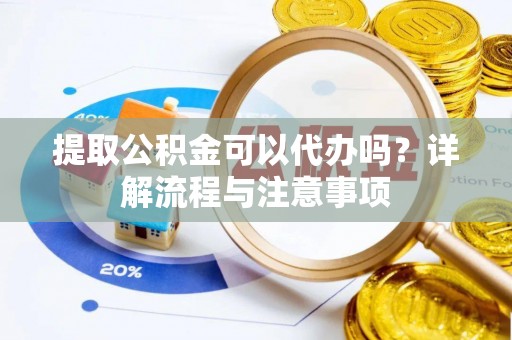 中区提取公积金可以代办吗？详解流程与注意事项