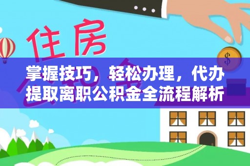 中区掌握技巧，轻松办理，代办提取离职公积金全流程解析