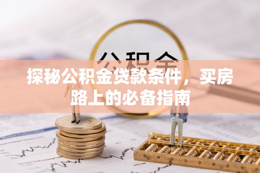 中区探秘公积金贷款条件，买房路上的必备指南