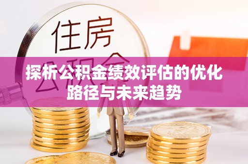 中区探析公积金绩效评估的优化路径与未来趋势