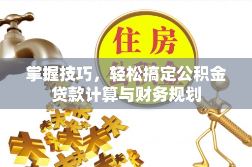 中区掌握技巧，轻松搞定公积金贷款计算与财务规划
