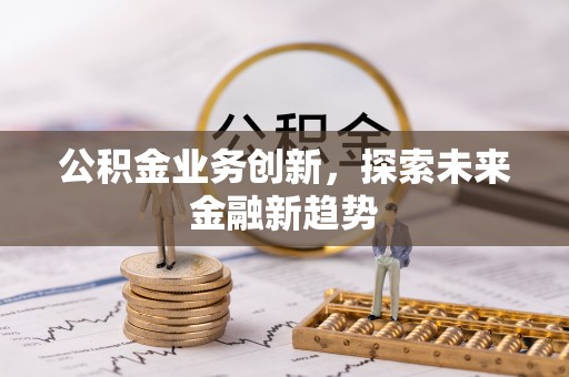 中区公积金业务创新，探索未来金融新趋势