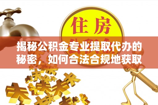 中区揭秘公积金专业提取代办的秘密，如何合法合规地获取你的住房基金？
