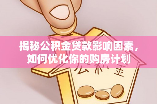 中区揭秘公积金贷款影响因素，如何优化你的购房计划