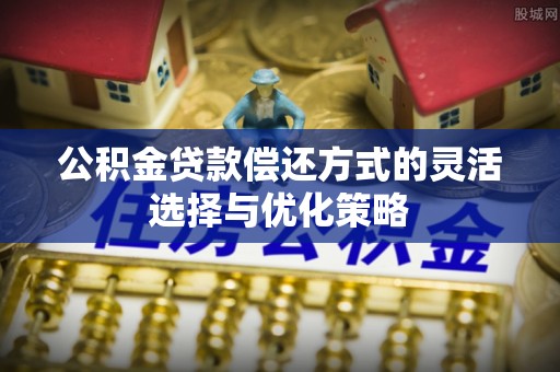 中区公积金贷款偿还方式的灵活选择与优化策略