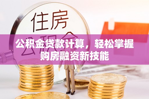 中区公积金贷款计算，轻松掌握购房融资新技能