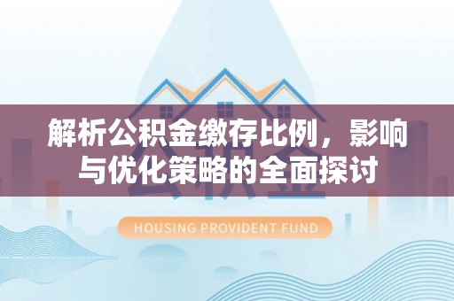 中区解析公积金缴存比例，影响与优化策略的全面探讨